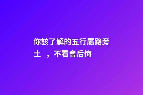 你該了解的五行屬路旁土，不看會后悔